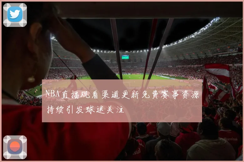 NBA直播观看渠道更新免费赛事资源持续引发球迷关注