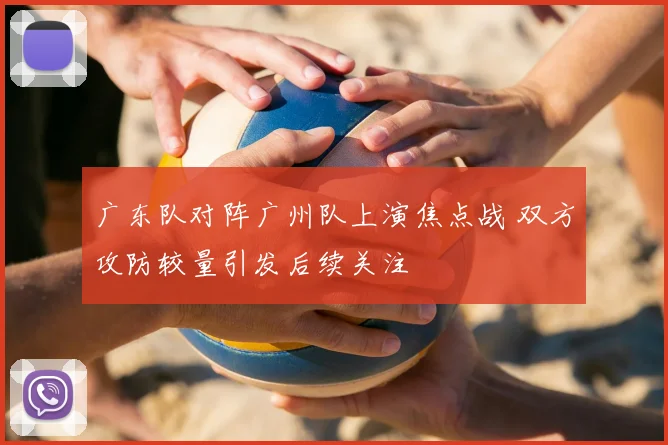 广东队对阵广州队上演焦点战 双方攻防较量引发后续关注