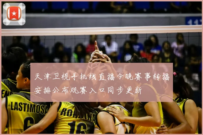 天津卫视手机线直播今晚赛事转播安排公布观赛入口同步更新