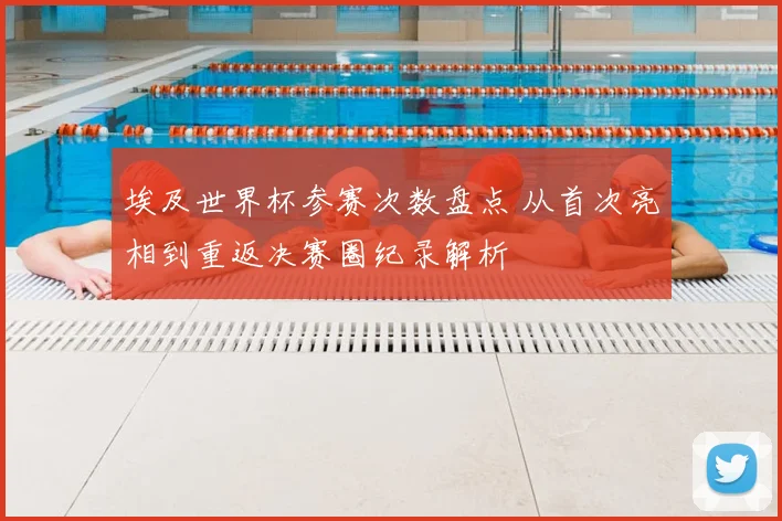 埃及世界杯参赛次数盘点 从首次亮相到重返决赛圈纪录解析