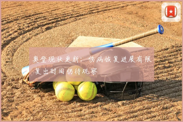 奥登现状更新：伤病恢复进展有限 复出时间仍待观察