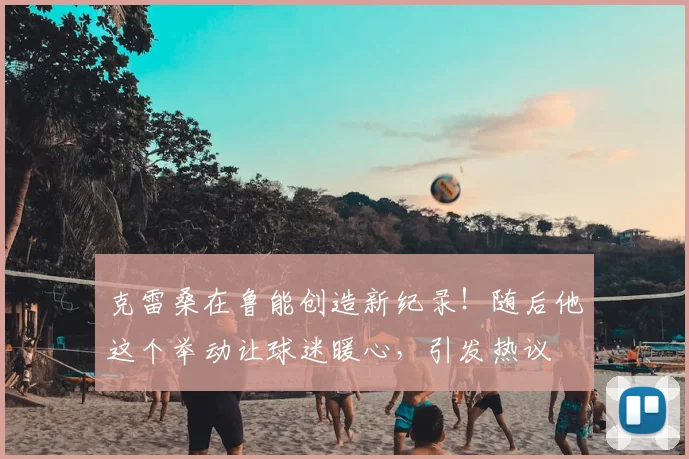 克雷桑在鲁能创造新纪录！随后他这个举动让球迷暖心，引发热议