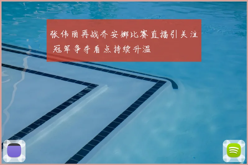 张伟丽再战乔安娜比赛直播引关注 冠军争夺看点持续升温