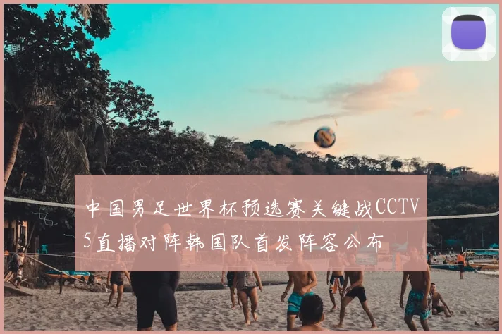 中国男足世界杯预选赛关键战CCTV5直播对阵韩国队首发阵容公布