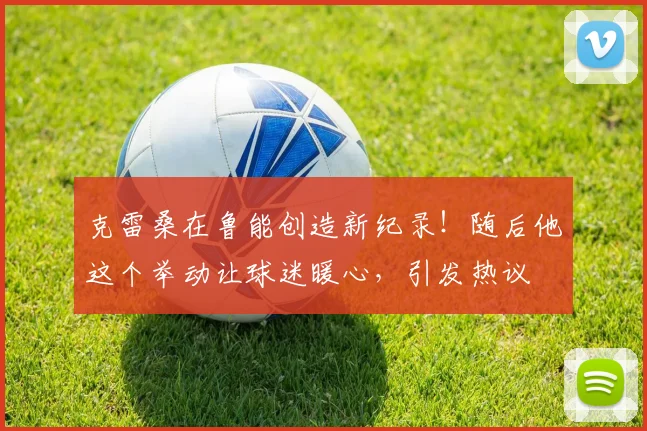 克雷桑在鲁能创造新纪录！随后他这个举动让球迷暖心，引发热议