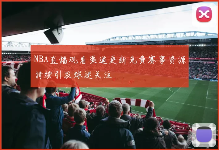 NBA直播观看渠道更新免费赛事资源持续引发球迷关注