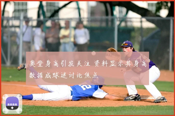 奥登身高引发关注 资料显示其身高数据成球迷讨论焦点