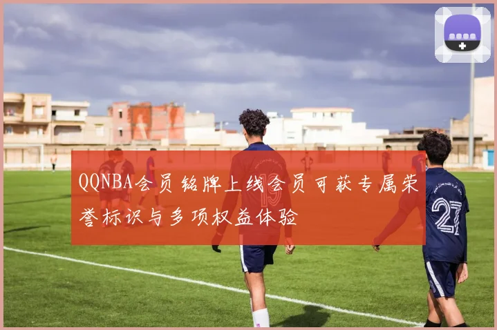 QQNBA会员铭牌上线会员可获专属荣誉标识与多项权益体验