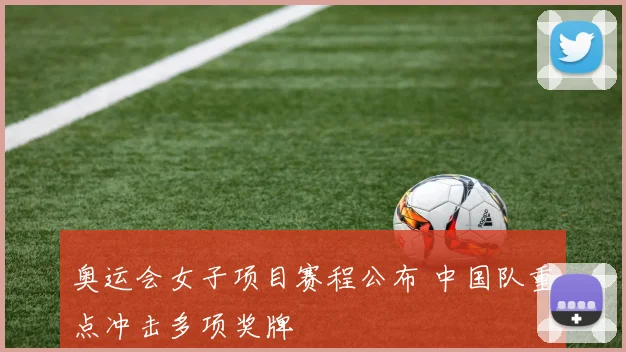 奥运会女子项目赛程公布 中国队重点冲击多项奖牌