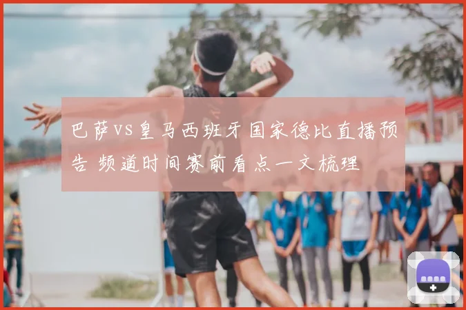 巴萨vs皇马西班牙国家德比直播预告 频道时间赛前看点一文梳理