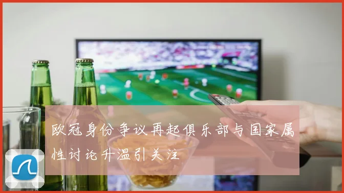 欧冠身份争议再起俱乐部与国家属性讨论升温引关注