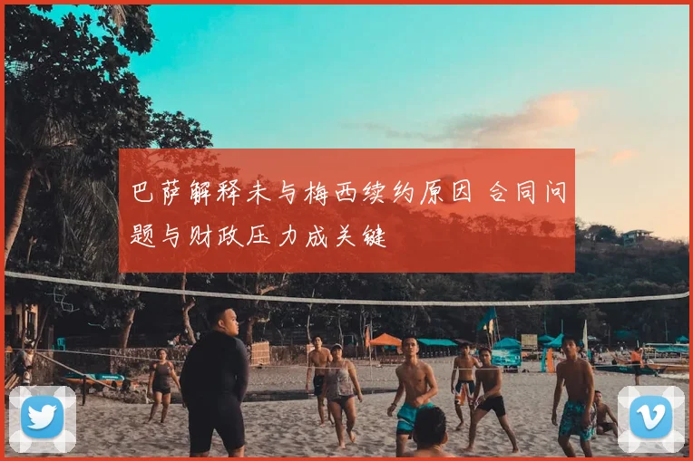巴萨解释未与梅西续约原因 合同问题与财政压力成关键