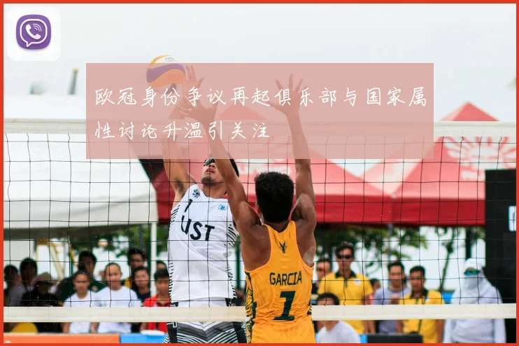 欧冠身份争议再起俱乐部与国家属性讨论升温引关注