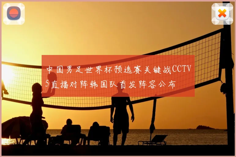 中国男足世界杯预选赛关键战CCTV5直播对阵韩国队首发阵容公布