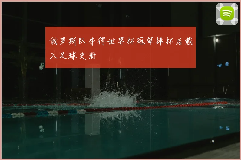 俄罗斯队夺得世界杯冠军捧杯后载入足球史册
