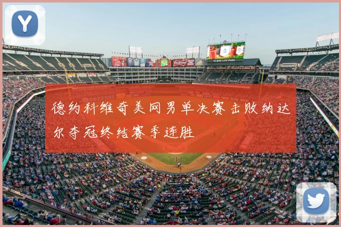 德约科维奇美网男单决赛击败纳达尔夺冠终结赛季连胜