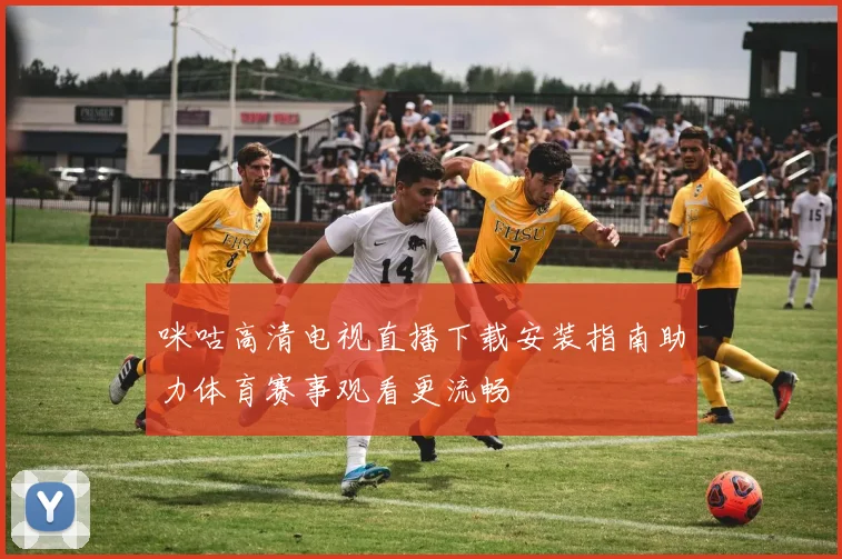 咪咕高清电视直播下载安装指南助力体育赛事观看更流畅