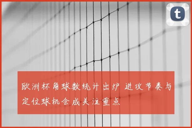 欧洲杯角球数统计出炉 进攻节奏与定位球机会成关注重点