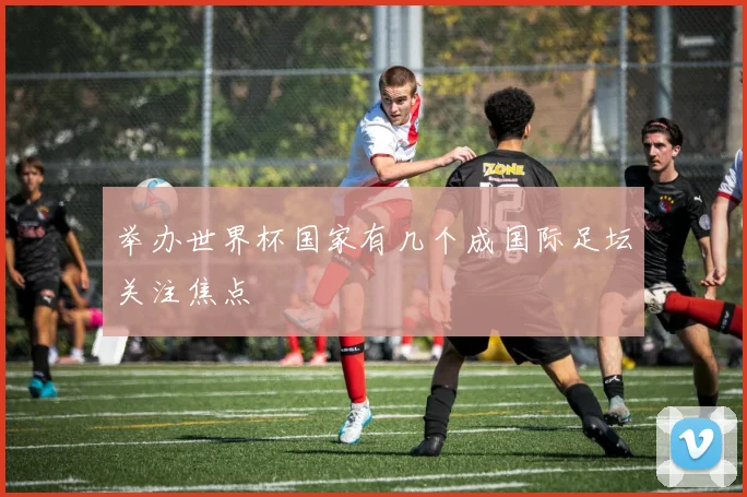 举办世界杯国家有几个成国际足坛关注焦点
