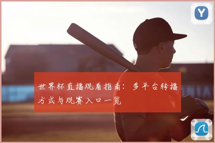 世界杯直播观看指南：多平台转播方式与观赛入口一览